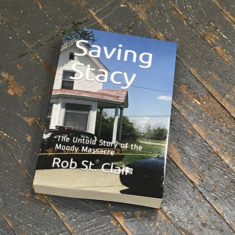 Saving Stacy By Rob St Clair The Untold Story of the Moody Massacre Book
